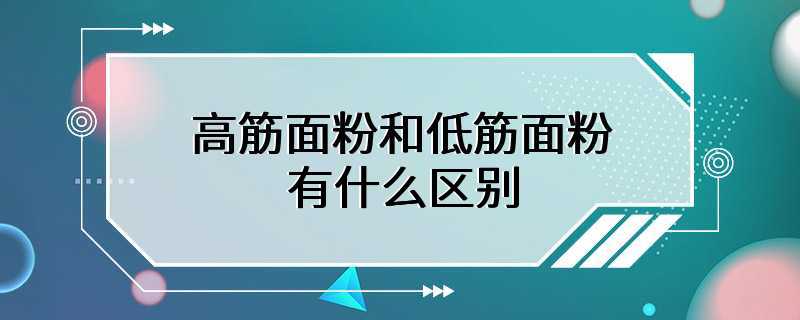 高筋面粉和低筋面粉有什么区别