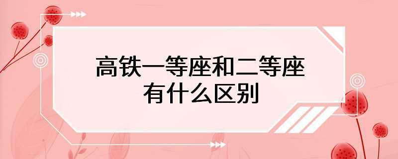 高铁一等座和二等座有什么区别