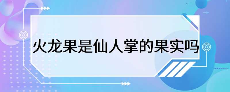 火龙果是仙人掌的果实吗