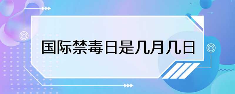 国际禁毒日是几月几日