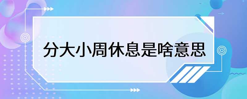 分大小周休息是啥意思