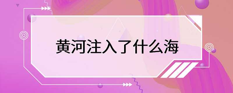 黄河注入了什么海