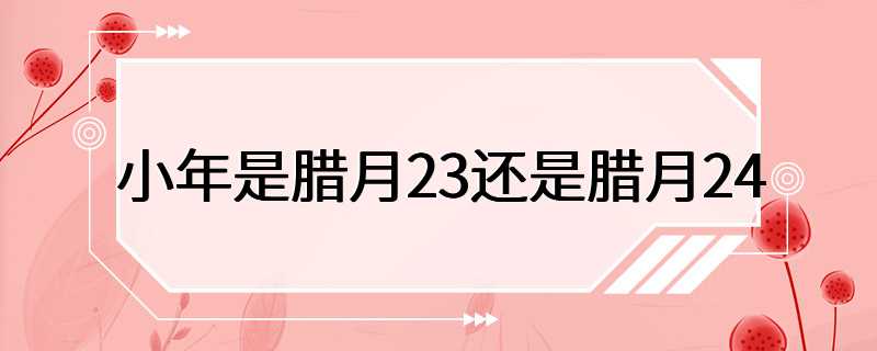 小年是腊月23还是腊月24