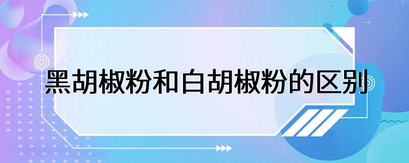 黑胡椒粉和白胡椒粉的区别