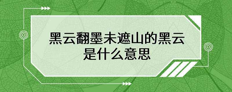 黑云翻墨未遮山的黑云是什么意思