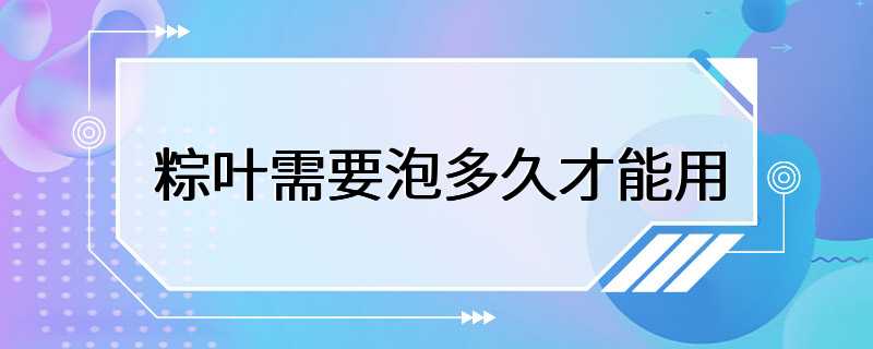 粽叶需要泡多久才能用