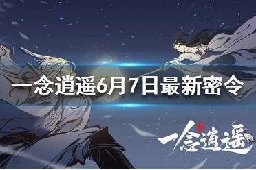 一念逍遥6月7日最新密令是多少 一念逍遥最新密令