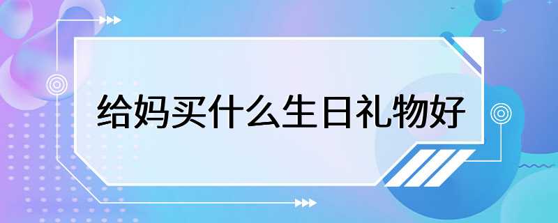 给妈买什么生日礼物好