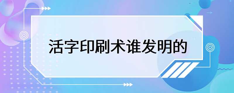 活字印刷术谁发明的