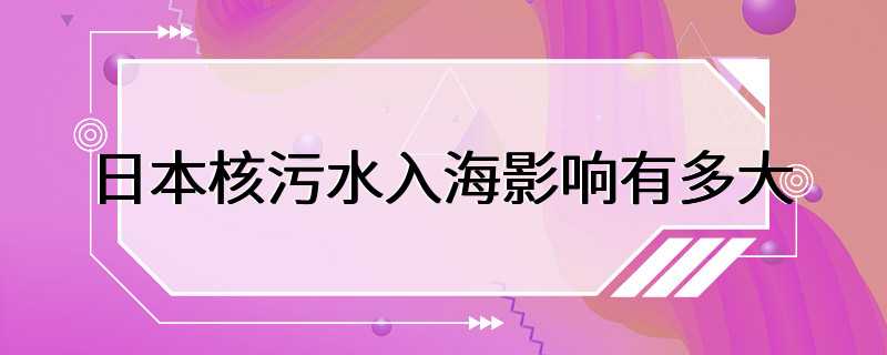 日本核污水入海影响有多大