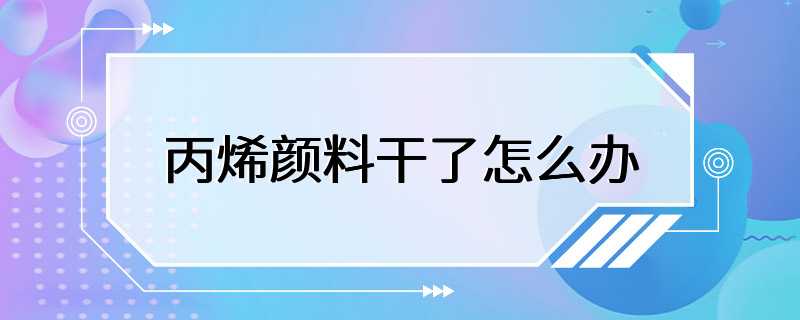 丙烯颜料干了怎么办