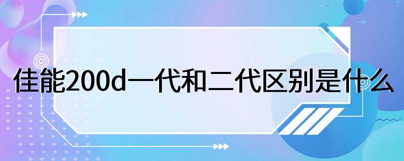 佳能200d一代和二代区别是什么