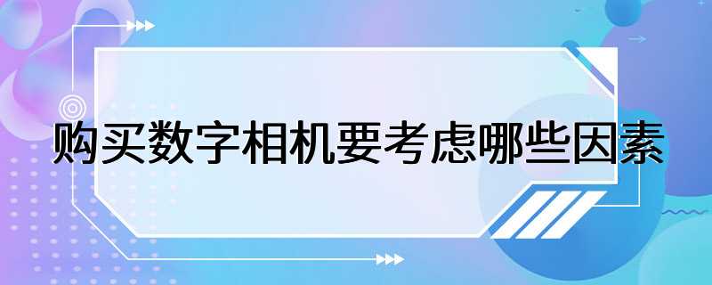 购买数字相机要考虑哪些因素