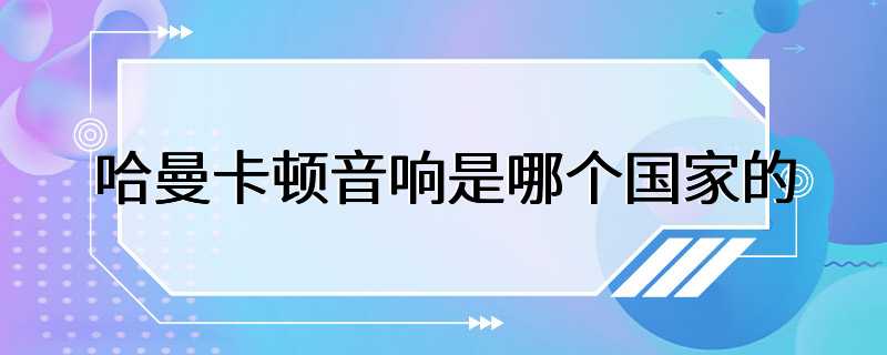 哈曼卡顿音响是哪个国家的