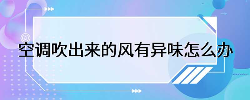 空调吹出来的风有异味怎么办