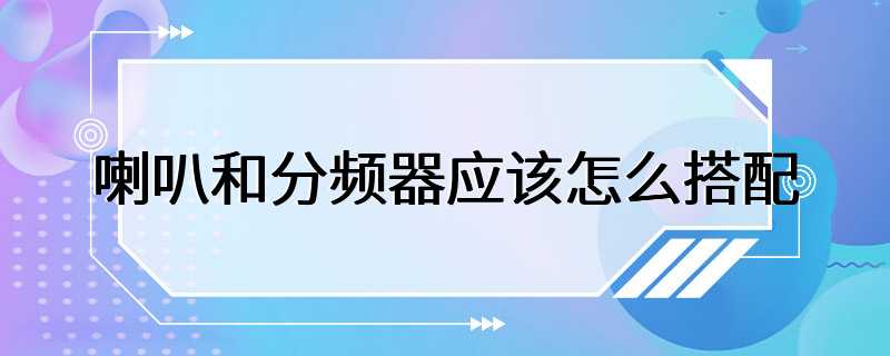 喇叭和分频器应该怎么搭配