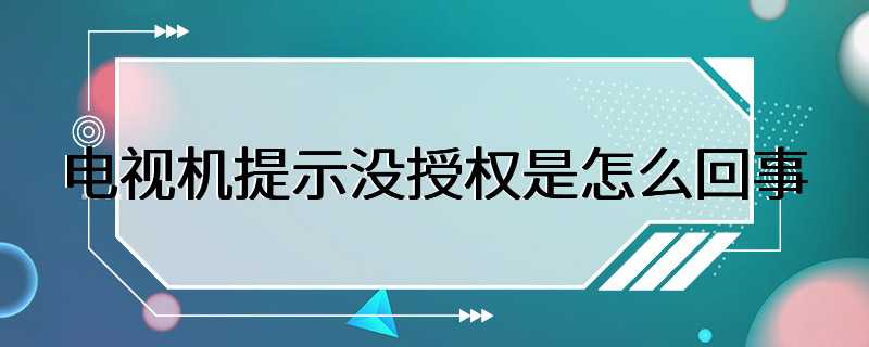 电视机提示没授权是怎么回事