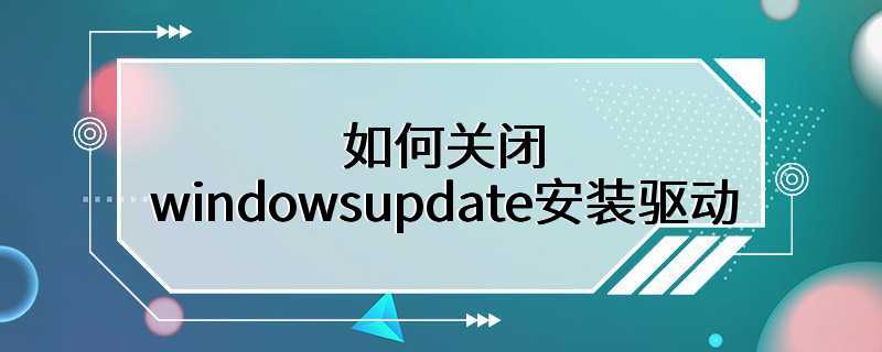 如何关闭windowsupdate安装驱动