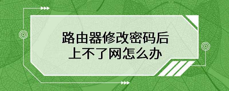 路由器修改密码后上不了网怎么办