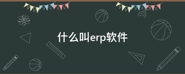 什么叫ERP软件是什么意思（什么叫erp软件）(1)