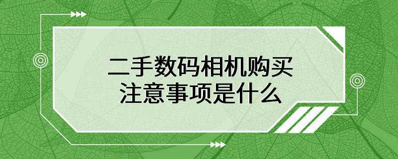 二手数码相机购买注意事项是什么