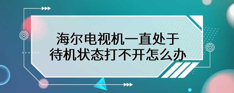 海尔电视机一直处于待机状态打不开怎么办