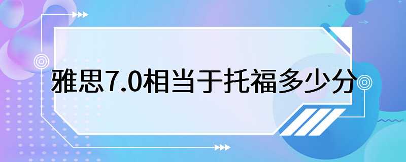 雅思7.0相当于托福多少分