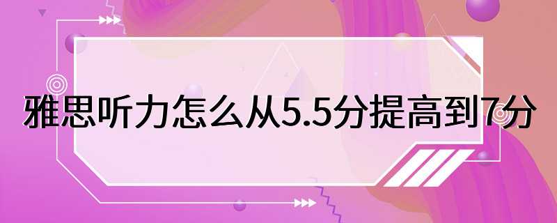 雅思听力怎么从5.5分提高到7分