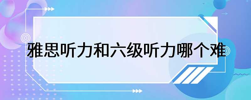 雅思听力和六级听力哪个难