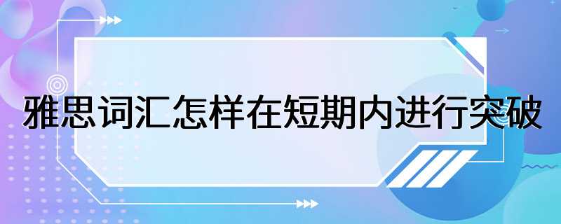 雅思词汇怎样在短期内进行突破