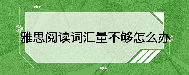 雅思阅读词汇量不够怎么办