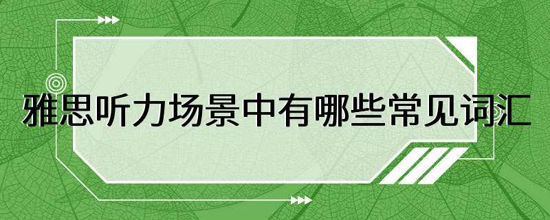 雅思听力场景中有哪些常见词汇