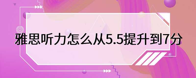 雅思听力怎么从5.5提升到7分