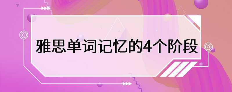 雅思单词记忆的4个阶段