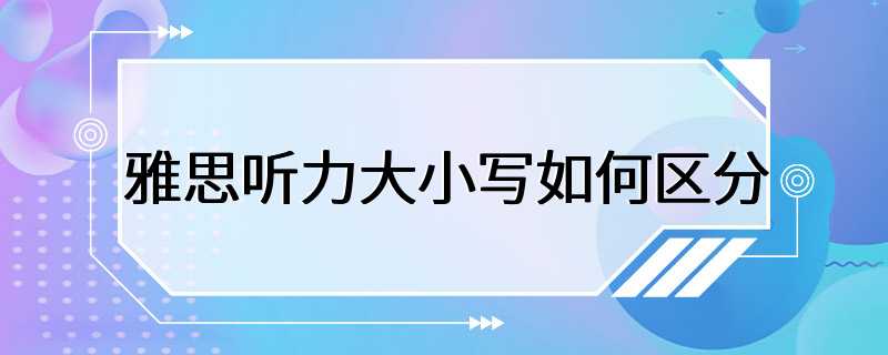 雅思听力大小写如何区分