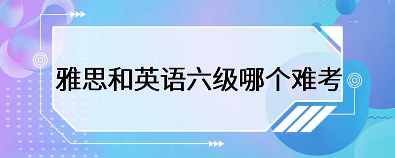 雅思和英语六级哪个难考