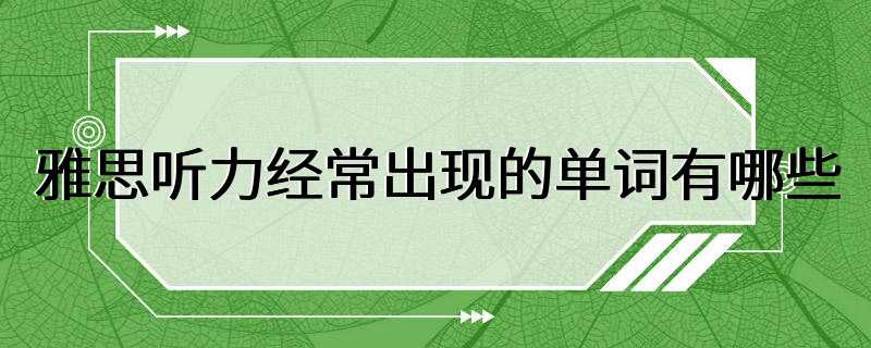 雅思听力经常出现的单词有哪些