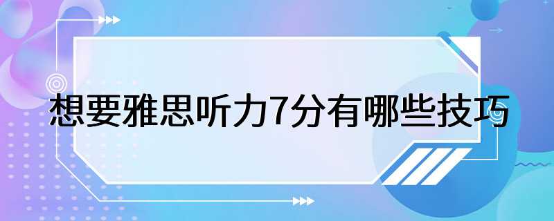 想要雅思听力7分有哪些技巧