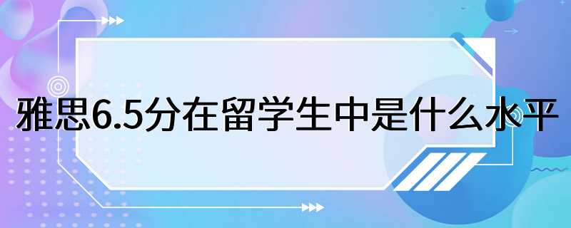 雅思6.5分在留学生中是什么水平