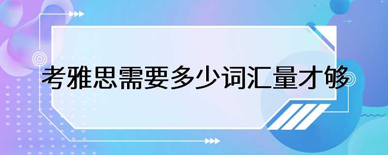 考雅思需要多少词汇量才够