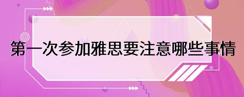 第一次参加雅思要注意哪些事情