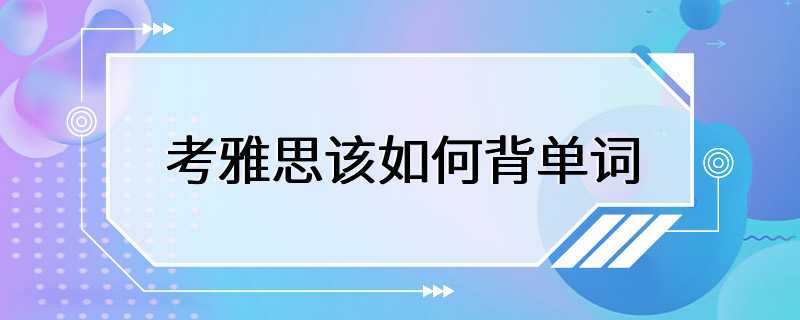 考雅思该如何背单词