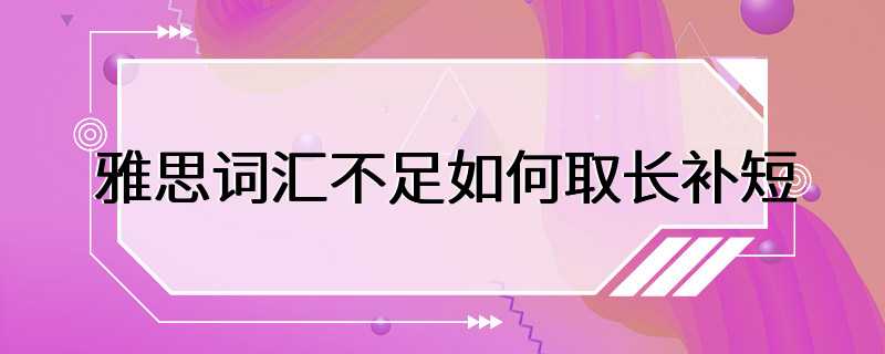 雅思词汇不足如何取长补短