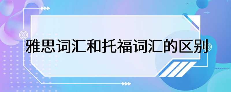 雅思词汇和托福词汇的区别