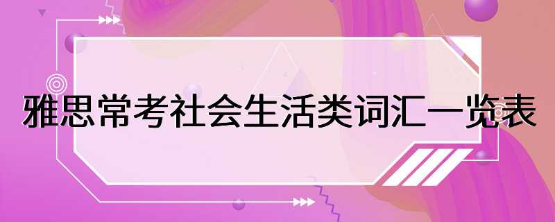 雅思常考社会生活类词汇一览表