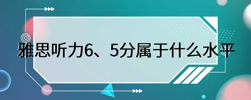 雅思听力6、5分属于什么水平