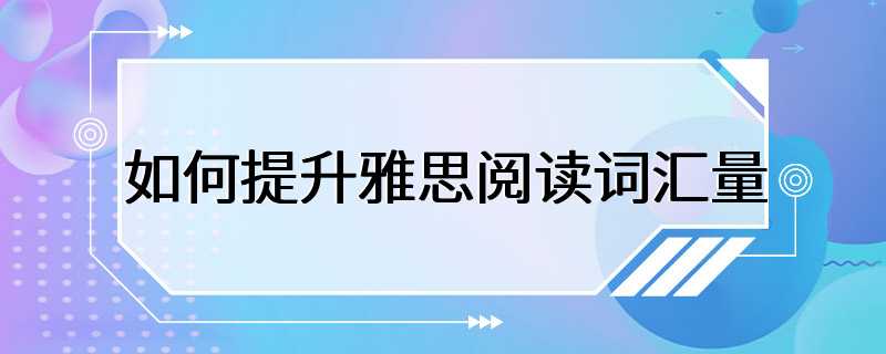 如何提升雅思阅读词汇量