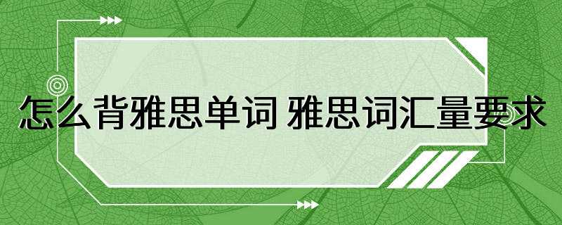 怎么背雅思单词 雅思词汇量要求