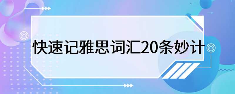 快速记雅思词汇20条妙计