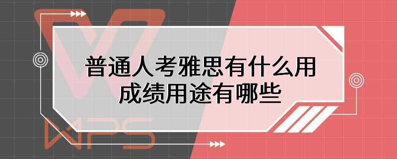 普通人考雅思有什么用 成绩用途有哪些